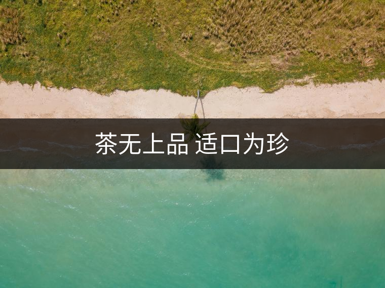 茶無(wú)上品 適口為珍 茶無(wú)上品 適口為珍