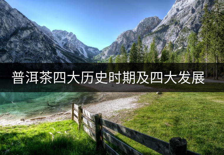普洱茶四大歷史時期及四大發(fā)展形態(tài) 普洱茶四大歷史時期及四大發(fā)展形態(tài)