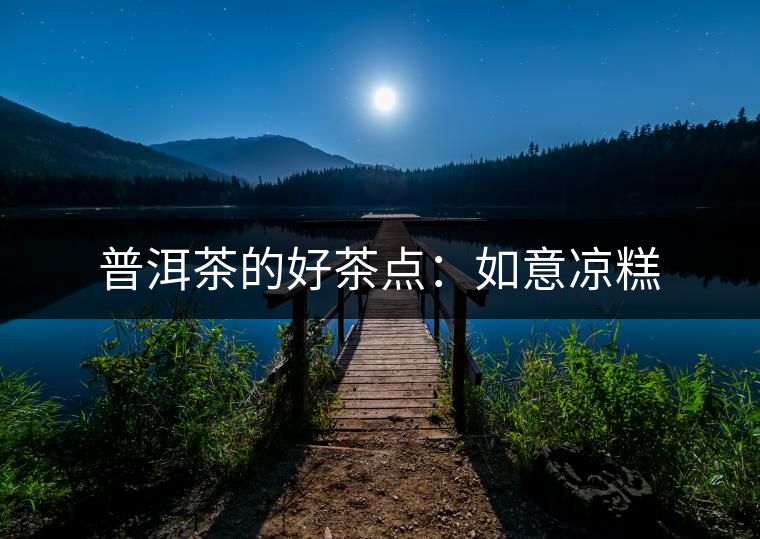 普洱茶的好茶點：如意涼糕