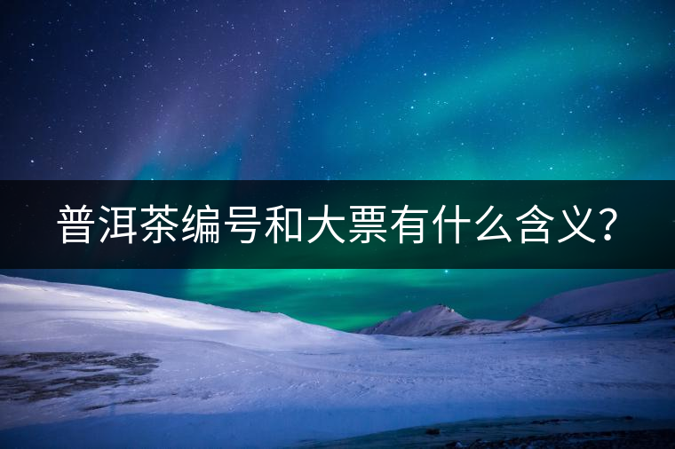 普洱茶編號(hào)和大票有什么含義？