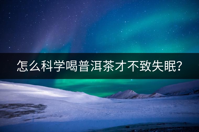 怎么科學(xué)喝普洱茶才不致失眠？