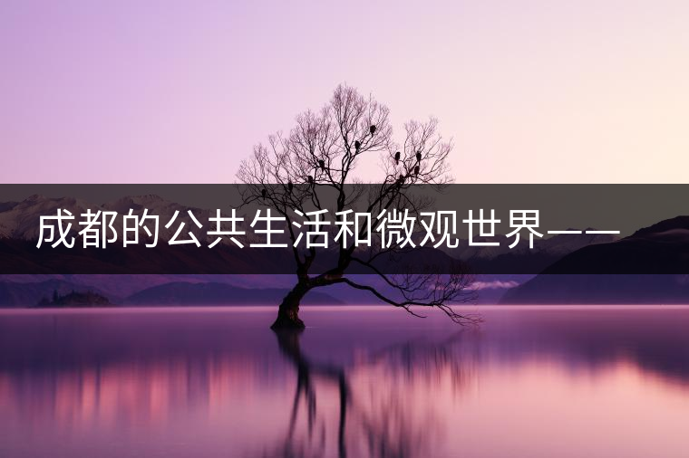 成都的公共生活和微觀世界——茶館 成都的公共生活和微觀世界——茶館