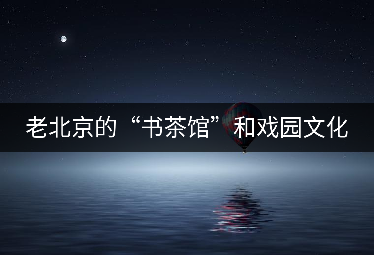 老北京的“書(shū)茶館”和戲園文化