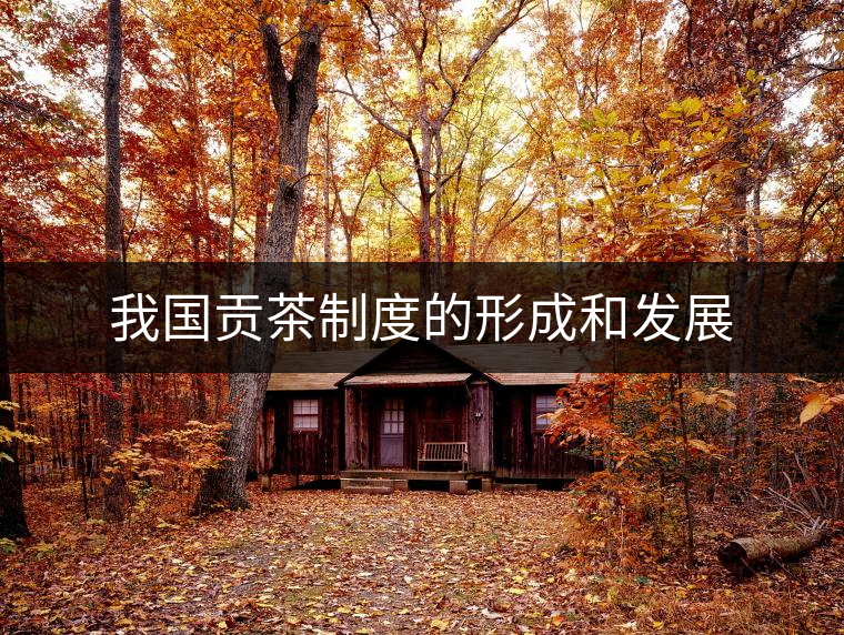 我國貢茶制度的形成和發(fā)展 我國貢茶制度的形成和發(fā)展