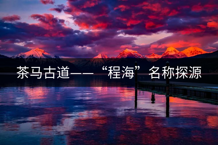 茶馬古道——“程?！泵Q探源