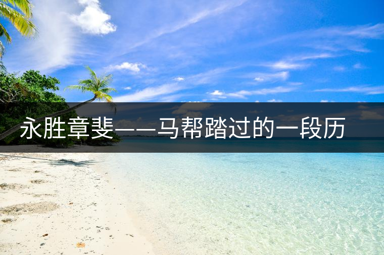 永勝章斐——馬幫踏過的一段歷史