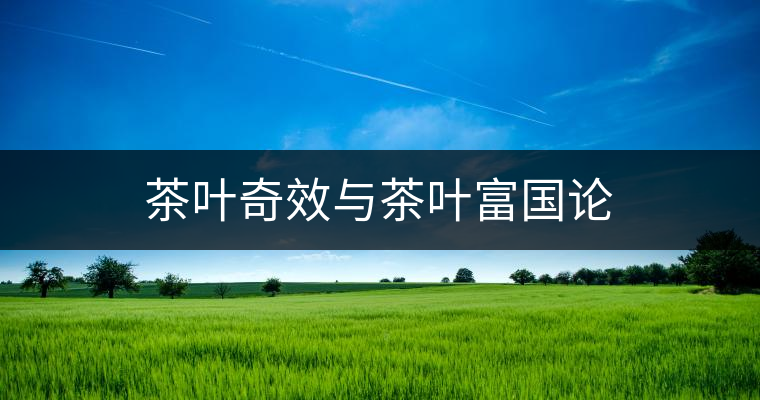 茶葉奇效與茶葉富國(guó)論 茶葉奇效與茶葉富國(guó)論