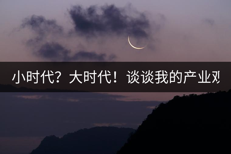 小時(shí)代？大時(shí)代！談?wù)勎业漠a(chǎn)業(yè)觀【思想】