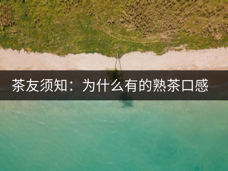 茶友須知：為什么有的熟茶口感不佳？