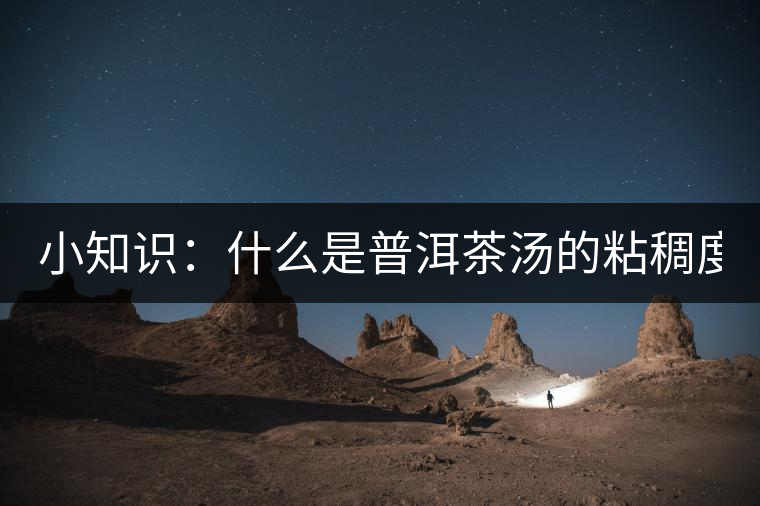 小知識(shí)：什么是普洱茶湯的粘稠度？