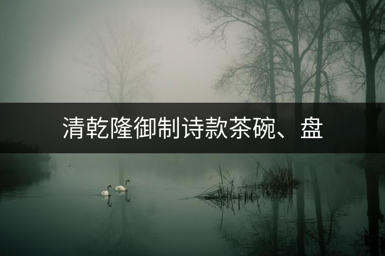 清乾隆御制詩(shī)款茶碗、盤 清乾隆御制詩(shī)款茶碗、盤