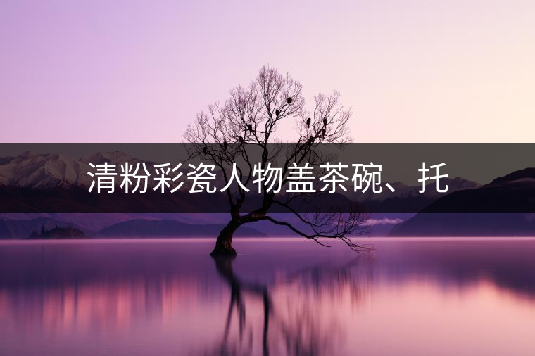 清粉彩瓷人物蓋茶碗、托