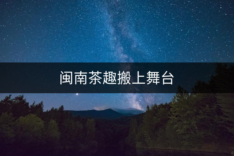 閩南茶趣搬上舞臺(tái)