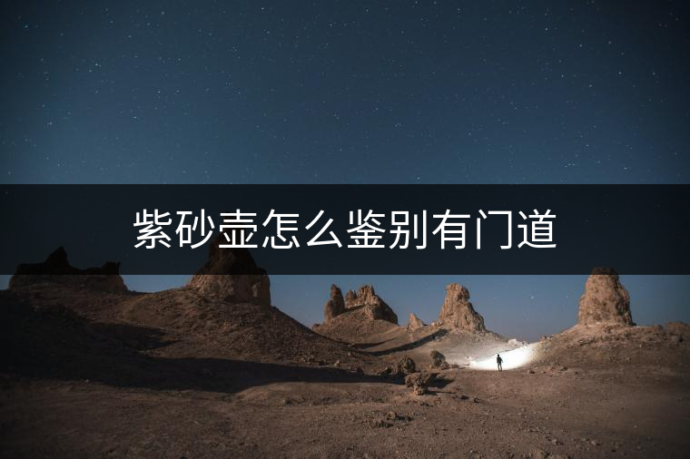 紫砂壺怎么鑒別有門道