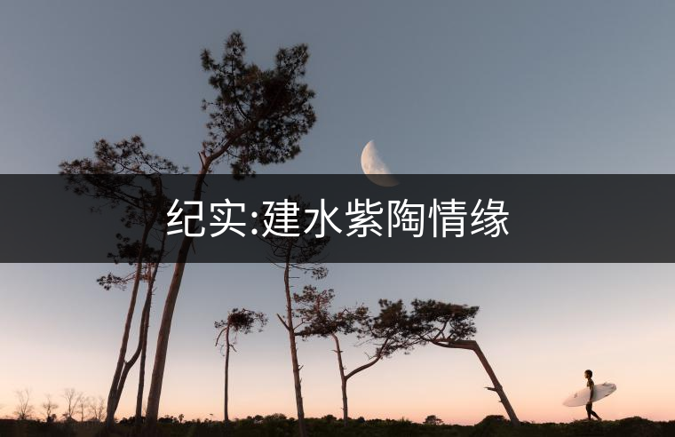 紀(jì)實:建水紫陶情緣