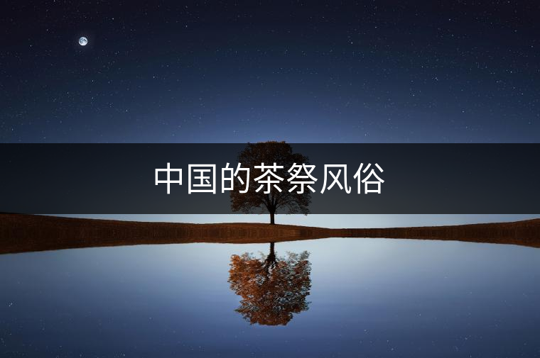 中國(guó)的茶祭風(fēng)俗 中國(guó)的茶祭風(fēng)俗