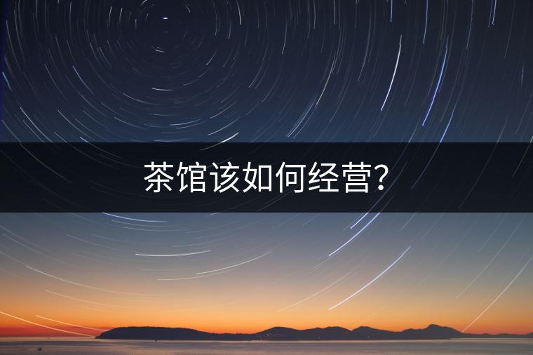 茶館該如何經(jīng)營？