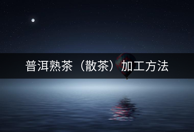普洱熟茶（散茶）加工方法
