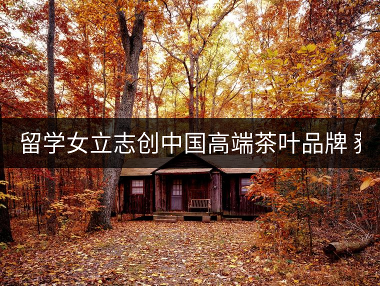 留學女立志創(chuàng)中國高端茶葉品牌 獲500萬資助