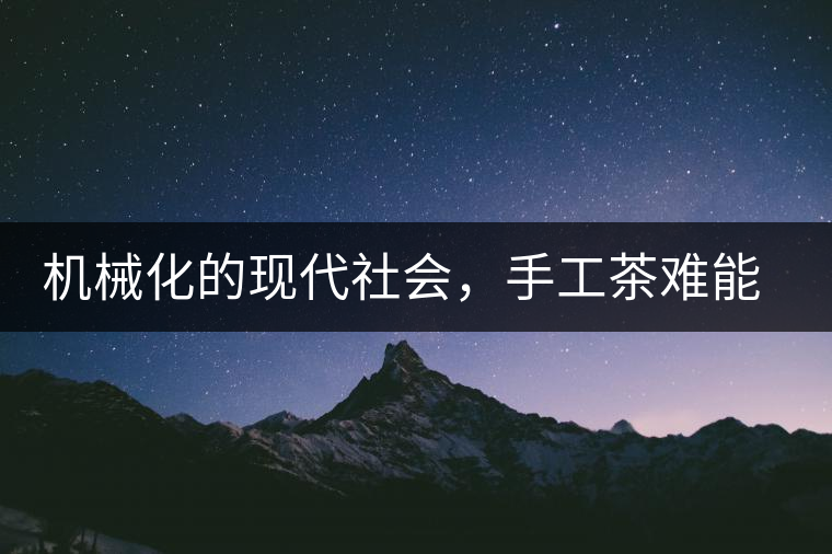 機(jī)械化的現(xiàn)代社會(huì),手工茶難能可貴 機(jī)械化的現(xiàn)代社會(huì),手工茶難能可貴