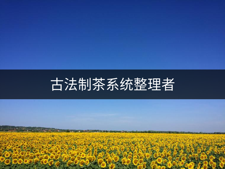 古法制茶系統(tǒng)整理者 古法制茶系統(tǒng)整理者