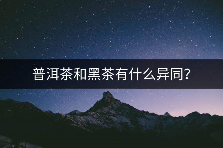普洱茶和黑茶有什么異同? 普洱茶和黑茶有什么異同?