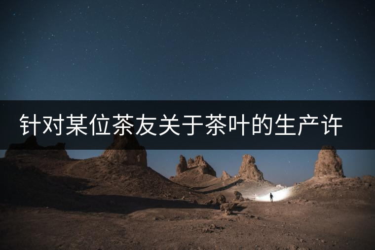 針對某位茶友關(guān)于茶葉的生產(chǎn)許可證編號有疑問的問題、、、