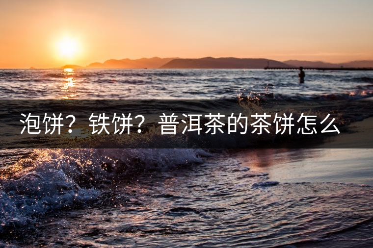 泡餅？鐵餅？普洱茶的茶餅怎么區(qū)分？