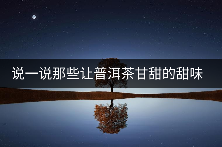 說一說那些讓普洱茶甘甜的甜味物質 說一說那些讓普洱茶甘甜的甜味物質