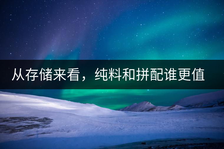 從存儲來看，純料和拼配誰更值得存？