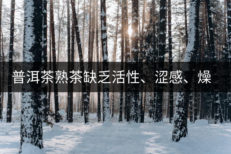 普洱茶熟茶缺乏活性、澀感、燥感突出的原因