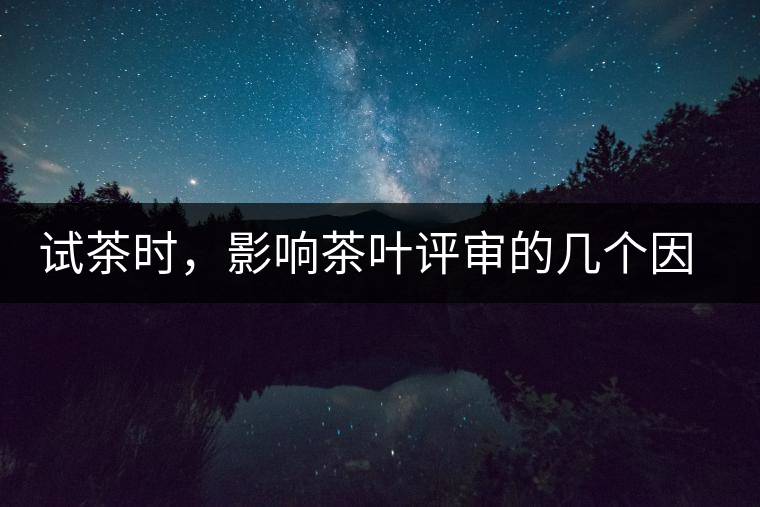 試茶時，影響茶葉評審的幾個因素