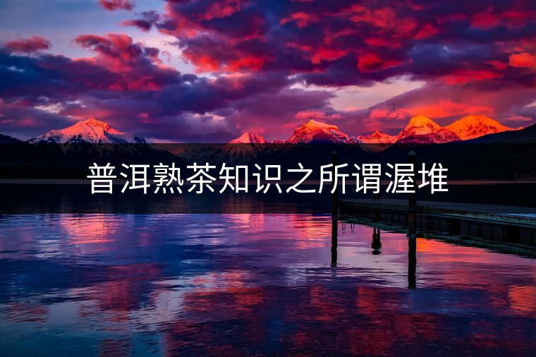 普洱熟茶知識之所謂渥堆 普洱熟茶知識之所謂渥堆