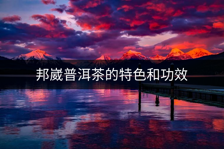 邦崴普洱茶的特色和功效 邦崴普洱茶的特色和功效