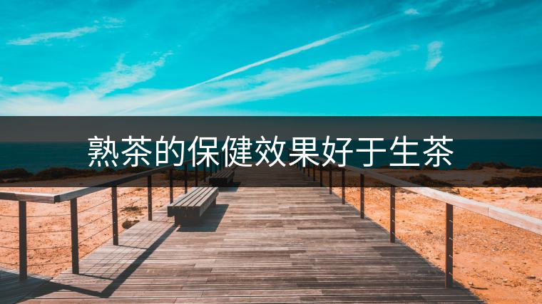 熟茶的保健效果好于生茶 熟茶的保健效果好于生茶
