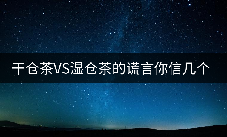 干倉茶VS濕倉茶的謊言你信幾個？