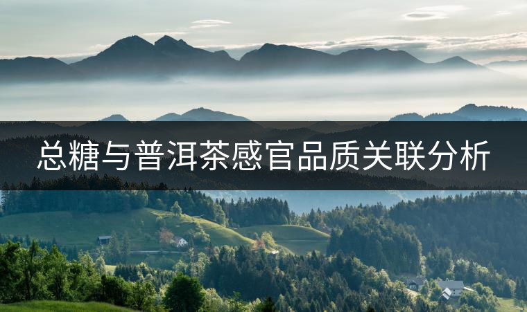 總糖與普洱茶感官品質(zhì)關(guān)聯(lián)分析 總糖與普洱茶感官品質(zhì)關(guān)聯(lián)分析