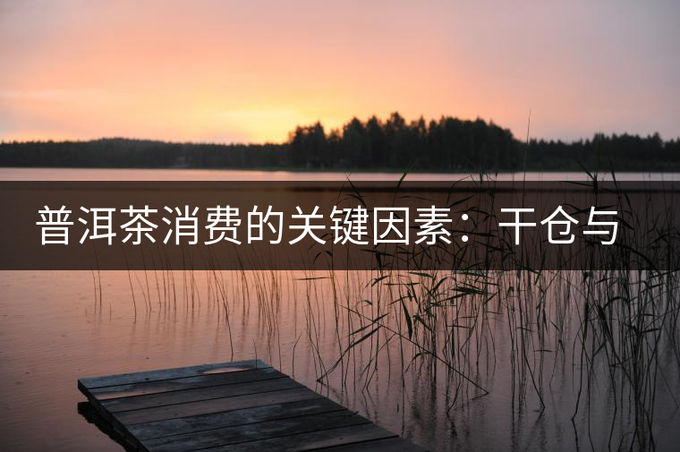 普洱茶消費(fèi)的關(guān)鍵因素：干倉與濕倉