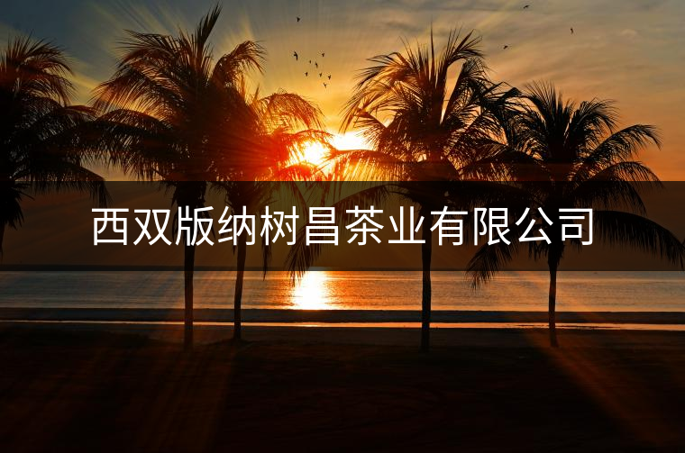 西雙版納樹昌茶業(yè)有限公司 西雙版納樹昌茶業(yè)有限公司