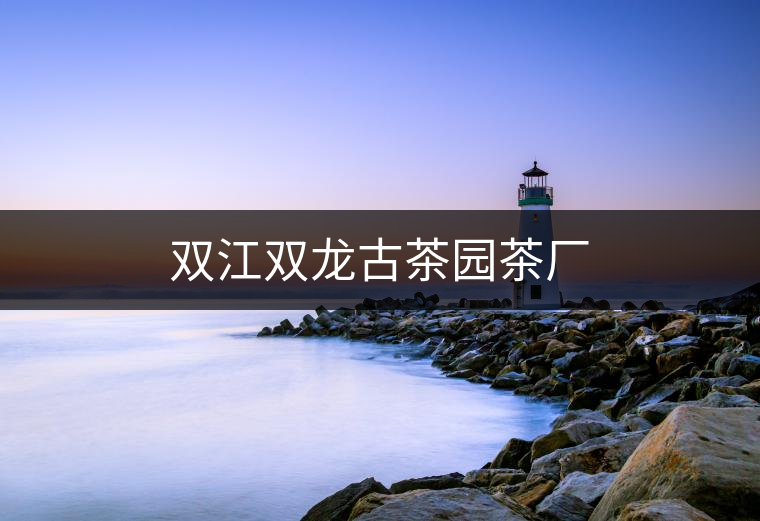 雙江雙龍古茶園茶廠 雙江雙龍古茶園茶廠