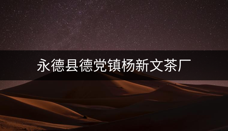 永德縣德黨鎮(zhèn)楊新文茶廠 永德縣德黨鎮(zhèn)楊新文茶廠