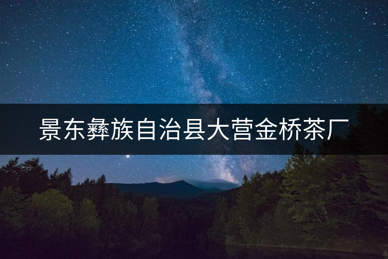 景東彝族自治縣大營(yíng)金橋茶廠 景東彝族自治縣大營(yíng)金橋茶廠