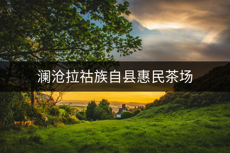 瀾滄拉祜族自縣惠民茶場 瀾滄拉祜族自縣惠民茶場