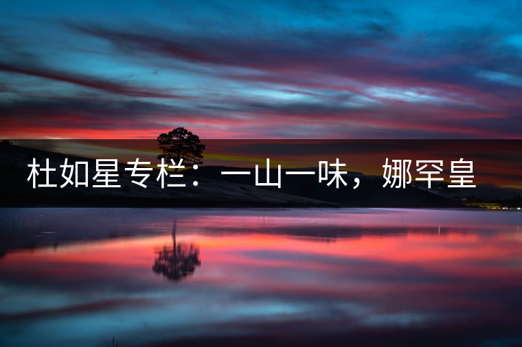 杜如星專(zhuān)欄：一山一味，娜罕皇茶