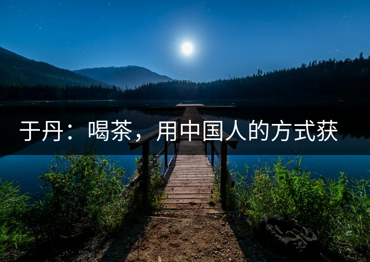 于丹：喝茶，用中國人的方式獲得一種寧靜和清雅