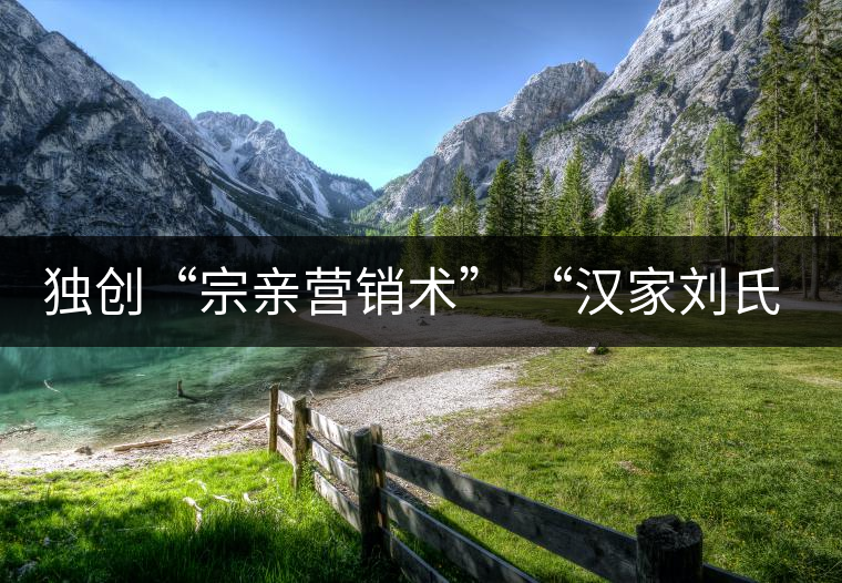 獨(dú)創(chuàng)“宗親營銷術(shù)” “漢家劉氏茶”5年賣了4個(gè)億