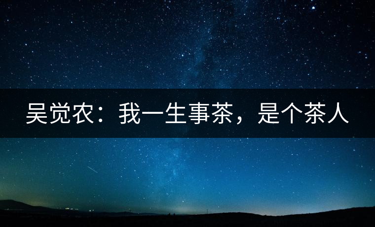 吳覺農(nóng)：我一生事茶，是個茶人