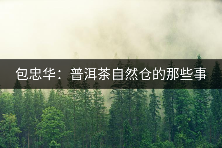 包忠華:普洱茶自然倉(cāng)的那些事 包忠華:普洱茶自然倉(cāng)的那些事