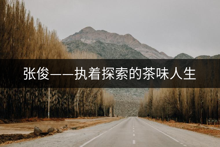 張俊——執(zhí)著探索的茶味人生