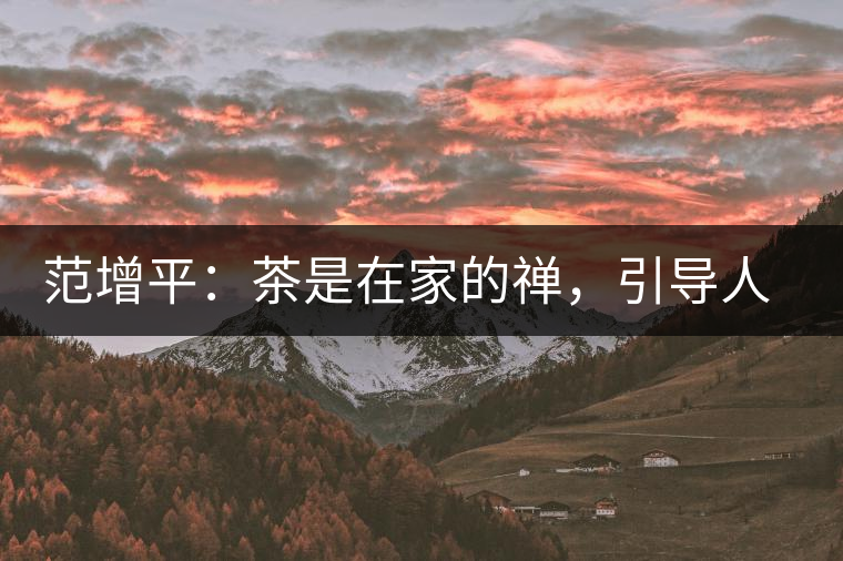 范增平：茶是在家的禪，引導(dǎo)人向善的本性